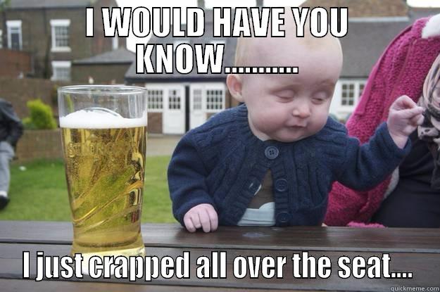 I WOULD HAVE YOU KNOW........... I JUST CRAPPED ALL OVER THE SEAT.... drunk baby