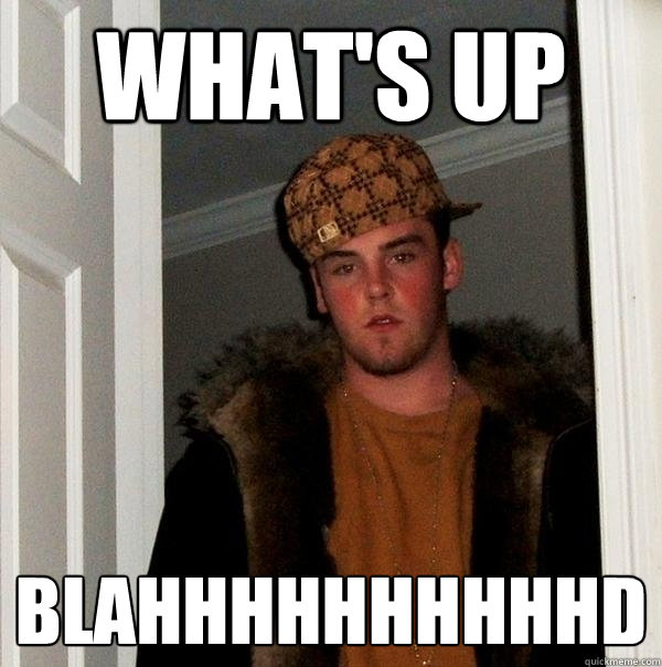 WHAT'S UP BLAHHHHHHHHHHD  Scumbag Steve