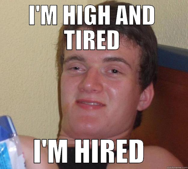 I'M HIGH AND TIRED I'M HIRED  10 Guy