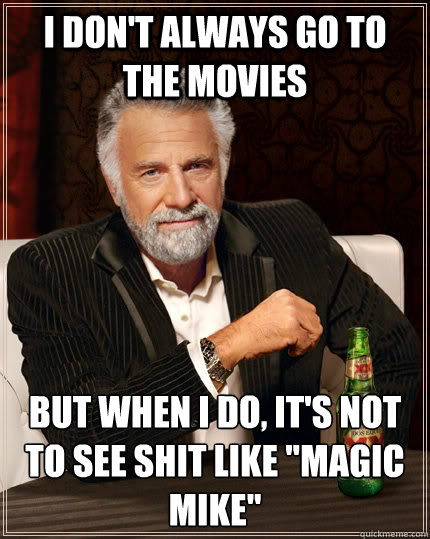 I don't always go to the movies but when I do, it's not to see shit like 