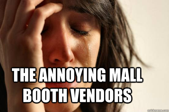 the annoying mall booth vendors - the annoying mall booth vendors  First World Problems