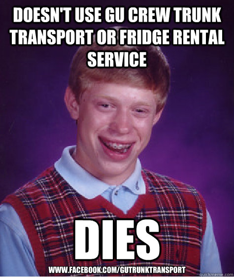 Doesn't Use Gu Crew Trunk Transport or Fridge Rental Service Dies www.facebook.com/gutrunktransport  Bad Luck Brian