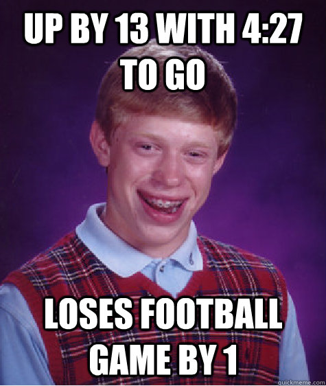 Up by 13 with 4:27 to go loses football game by 1  Bad Luck Brian