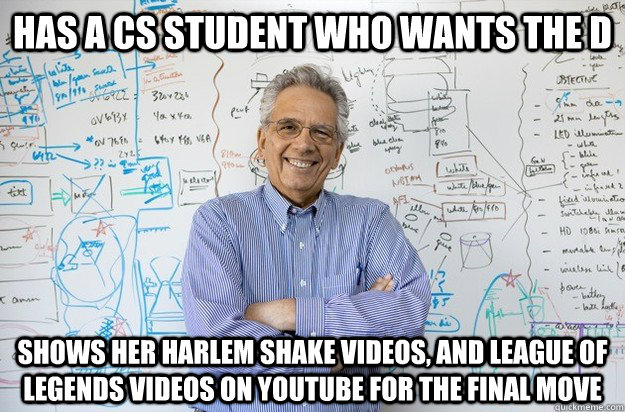 has a cs student who wants the D shows her Harlem shake videos, and league of legends videos on youtube for the final move  Engineering Professor