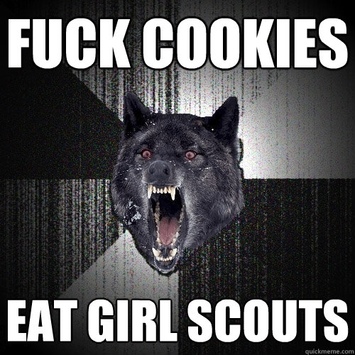 fuck cookies eat girl scouts  Insanity Wolf