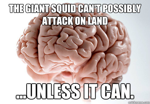 The Giant Squid Can't Possibly Attack on land ...unless it can.  Scumbag Brain