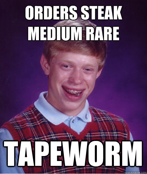 Orders steak medium rare tapeworm - Orders steak medium rare tapeworm  Bad Luck Brian