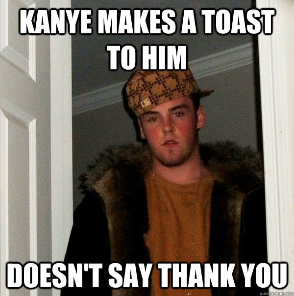 Kanye makes a toast to him doesn't say thank you  Scumbag Steve