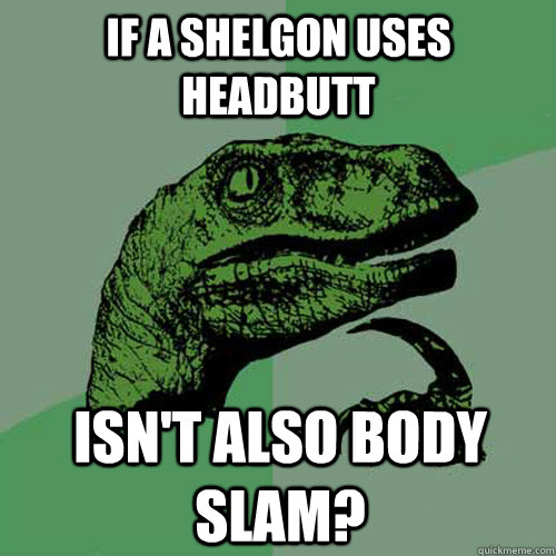 If a Shelgon uses Headbutt isn't also body slam?  Philosoraptor