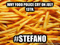 Why Food Police Cry on July 13th. #Stefano  French fry day