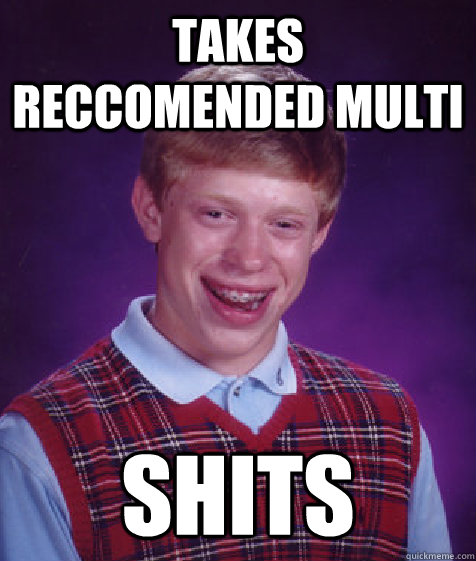 TAKES RECCOMENDED MULTI SHITS  Bad Luck Brian