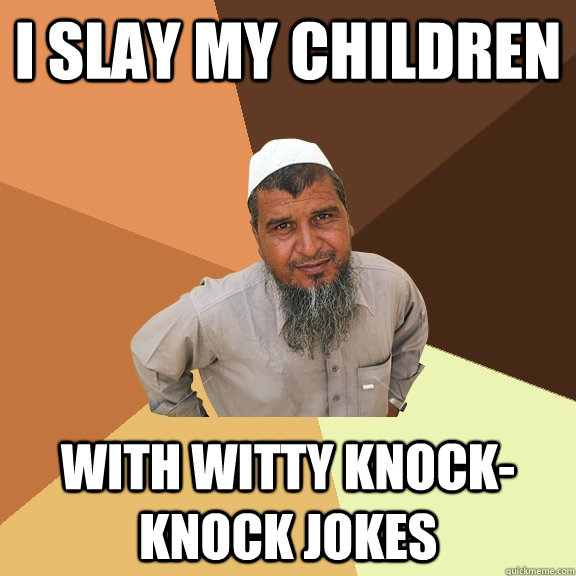 I slay my children with witty knock-knock jokes - I slay my children with witty knock-knock jokes  Ordinary Muslim Man