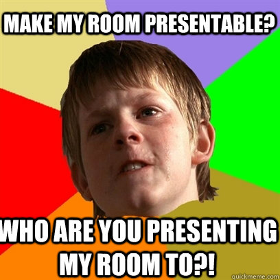 Make my room presentable? Who are you presenting my room to?!  Angry School Boy