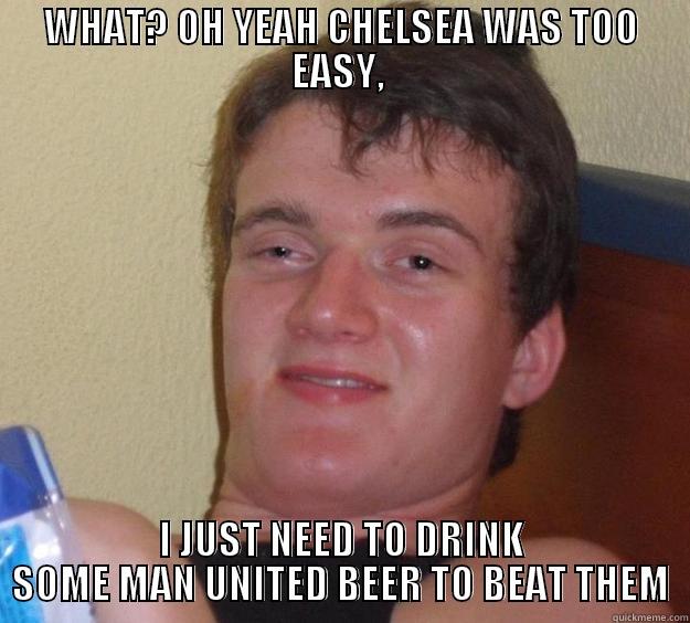 WHAT? OH YEAH CHELSEA WAS TOO EASY,  I JUST NEED TO DRINK SOME MAN UNITED BEER TO BEAT THEM 10 Guy