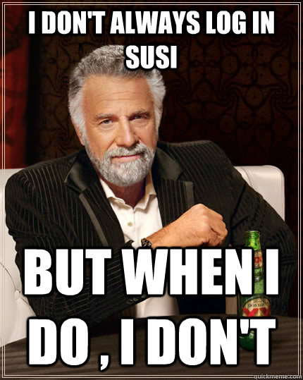 I don't always log in SUSI but when I do , I don't  The Most Interesting Man In The World