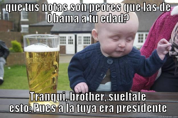 QUE TUS NOTAS SON PEORES QUE LAS DE OBAMA A TU EDAD? TRANQUI, BROTHER, SUELTALE ESTO: PUES A LA TUYA ERA PRESIDENTE drunk baby