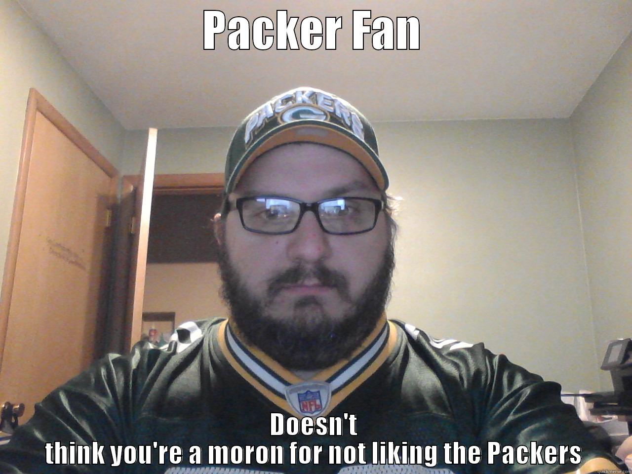 PACKER FAN DOESN'T THINK YOU'RE A MORON FOR NOT LIKING THE PACKERS Misc