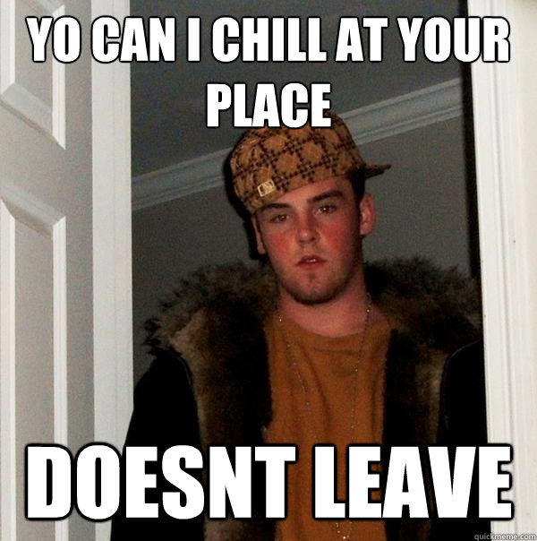 Yo can i chill at your place doesnt leave  Scumbag Steve