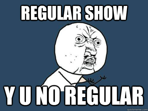 regular show y u no regular  Y U No