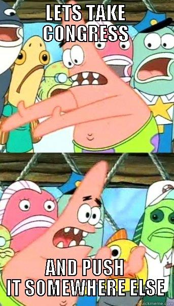 LETS TAKE CONGRESS AND PUSH IT SOMEWHERE ELSE Push it somewhere else Patrick