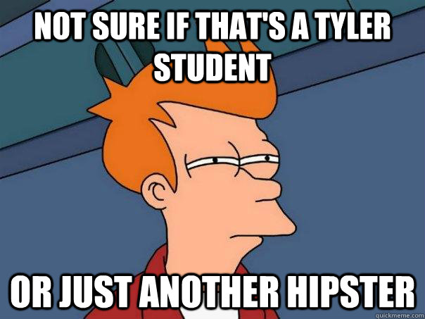 Not sure if that's a Tyler Student Or just another hipster  Futurama Fry