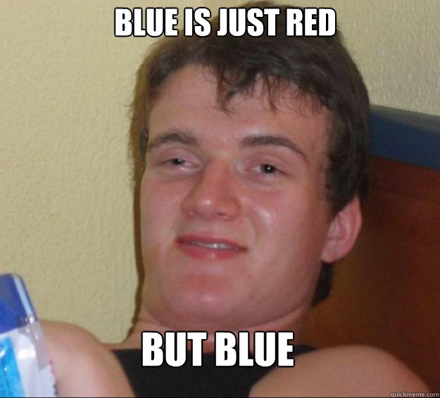 BLue is just red but blue  10 Guy
