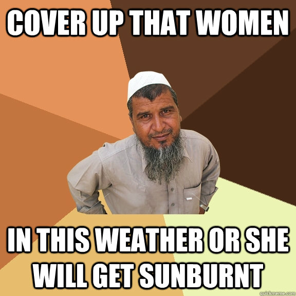 COVER UP THAT WOMEN in this weather or she will get sunburnt  Ordinary Muslim Man