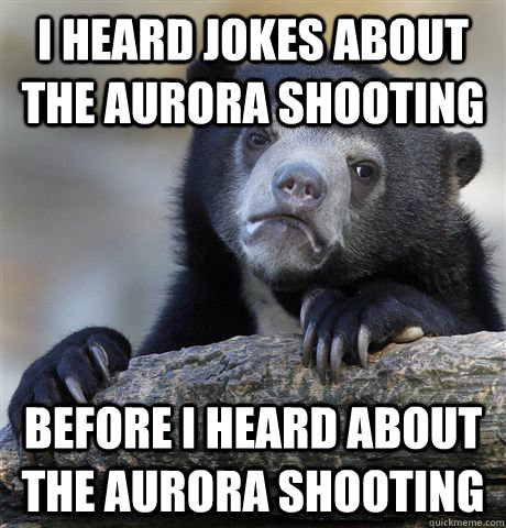 I heard jokes about the aurora shooting Before i heard about the aurora shooting  Confession Bear