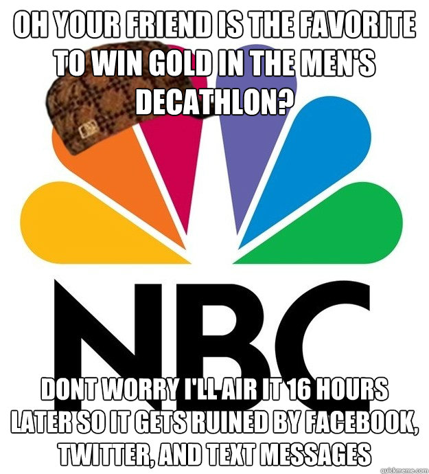 Oh your friend is the favorite to win gold in the men's decathlon? dont worry i'll air it 16 hours later so it gets ruined by facebook, twitter, and text messages - Oh your friend is the favorite to win gold in the men's decathlon? dont worry i'll air it 16 hours later so it gets ruined by facebook, twitter, and text messages  Scumbag NBC