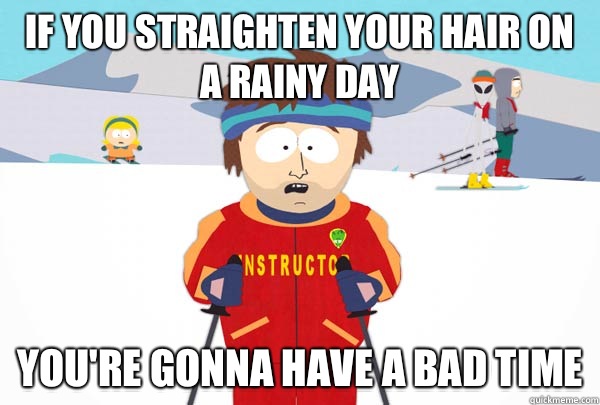 If you straighten your hair on a rainy day  You're gonna have a bad time  Super Cool Ski Instructor