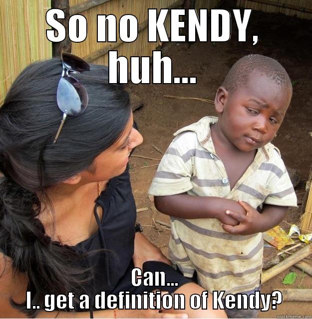 SO NO KENDY, HUH... CAN... I.. GET A DEFINITION OF KENDY? Skeptical Third World Kid