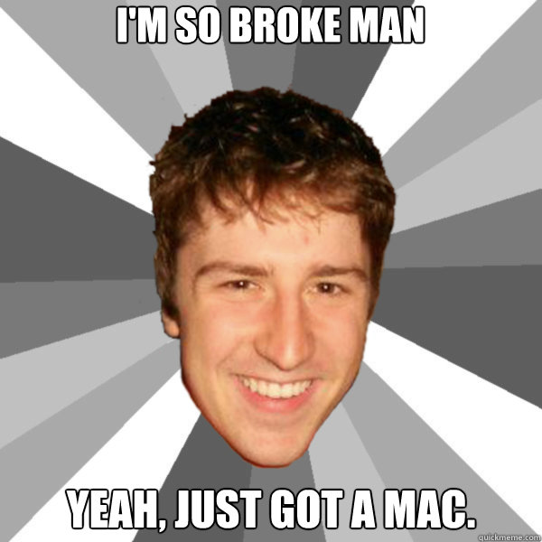 I'm so broke man Yeah, just got a Mac.   