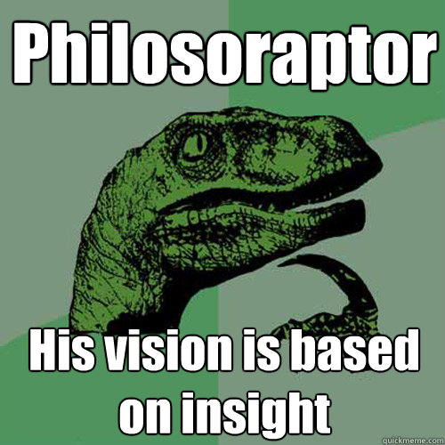 Philosoraptor His vision is based on insight  Philosoraptor