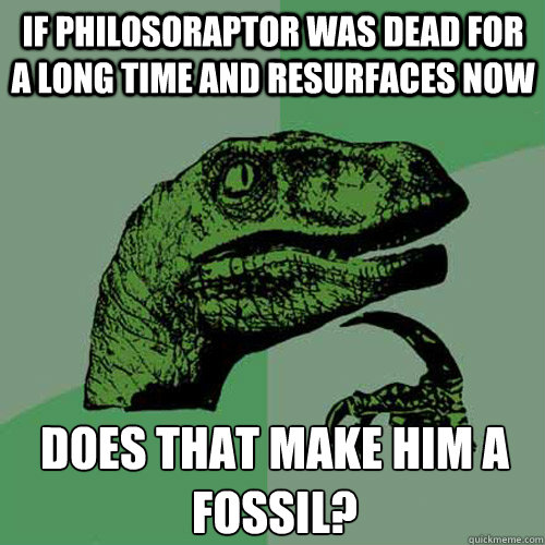 If Philosoraptor was dead for a long time and resurfaces now Does that make him a Fossil?  Philosoraptor