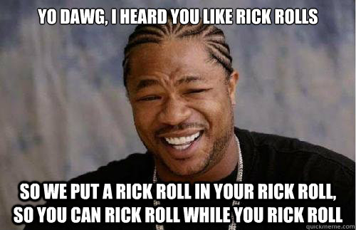 Yo dawg, i heard you like rick rolls So we put a rick roll in your rick roll, so you can rick roll while you rick roll - Yo dawg, i heard you like rick rolls So we put a rick roll in your rick roll, so you can rick roll while you rick roll  Misc