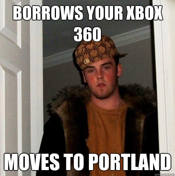 borrows your xbox 360 moves to portland  Scumbag Steve