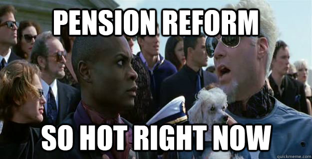 Pension Reform so hot right now  Mugatu