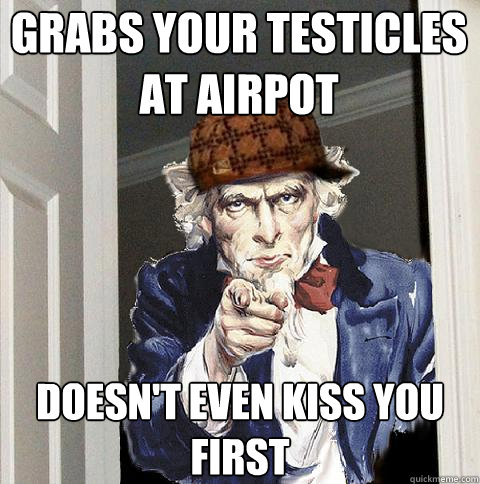 Grabs your testicles at airpot doesn't even kiss you first  Scumbag Uncle Sam