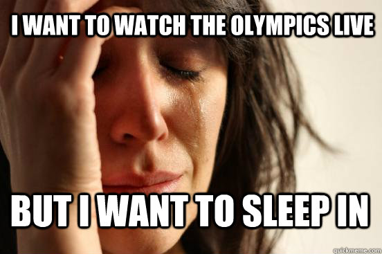 i want to watch the olympics live but i want to sleep in  First World Problems