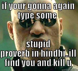 kill you  - IF YOUR GONNA AGAIN TYPE SOME  STUPID PROVERB IN HINDHI..ILL FIND YOU AND KILL U Matrix Morpheus