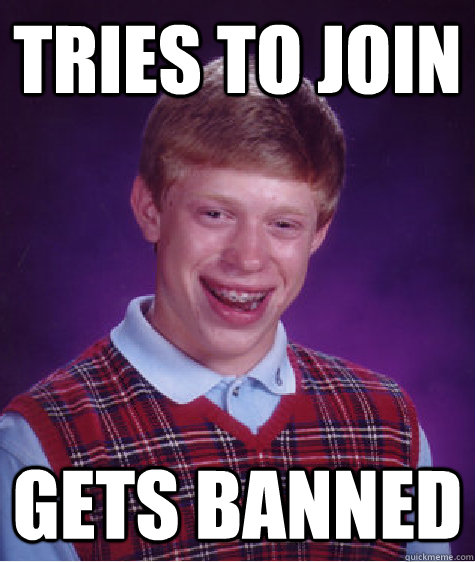 Tries to join Gets banned   Bad Luck Brian