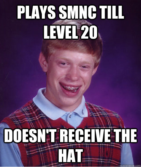 Plays SMNC till level 20 Doesn't receive the hat  Bad Luck Brian