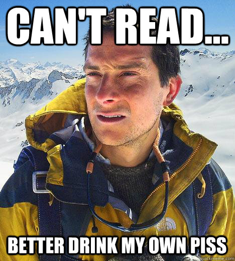 Can't read... better drink my own piss  Bear Grylls