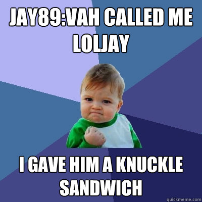 Jay89:vah called me loljay I gave him a knuckle sandwich  Success Kid