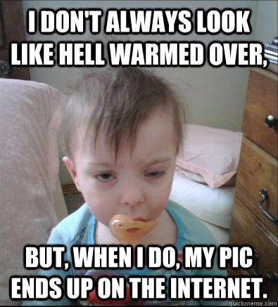 I don't always look like hell warmed over, But, when I do, my pic ends up on the Internet.  Party Toddler