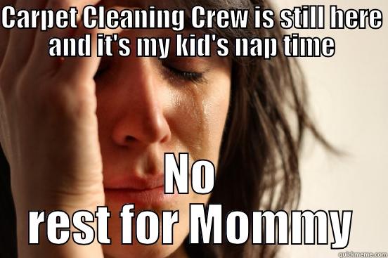 CARPET CLEANING CREW IS STILL HERE AND IT'S MY KID'S NAP TIME NO REST FOR MOMMY First World Problems