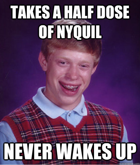 takes a half dose of nyquil never wakes up  Bad Luck Brian