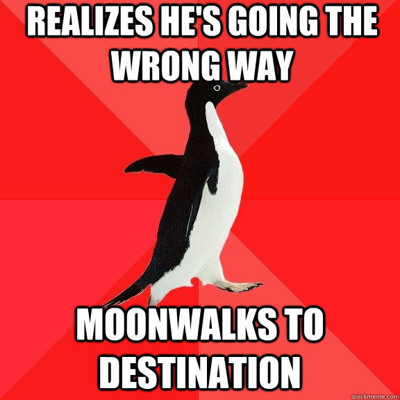 Realizes he's going the wrong way Moonwalks to destination  Socially Awesome Penguin