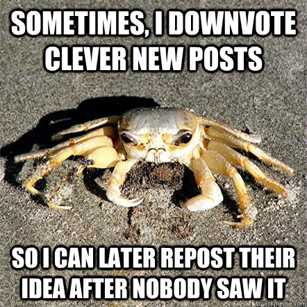 Sometimes, I downvote clever new posts so I can later repost their idea after nobody saw it   Confession Crab