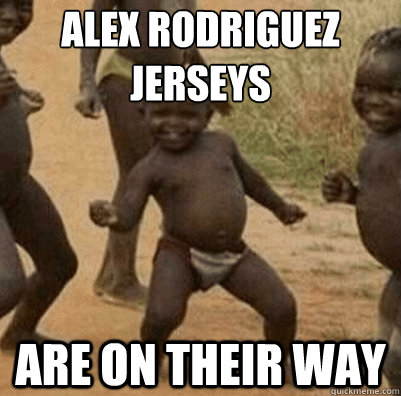 Alex Rodriguez jerseys are on their way - Alex Rodriguez jerseys are on their way  Third World Success Kid